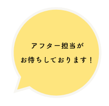 アフター担当が お待ちしております！