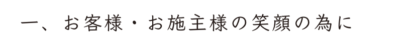 一、お客様・お施主様の笑顔の為に