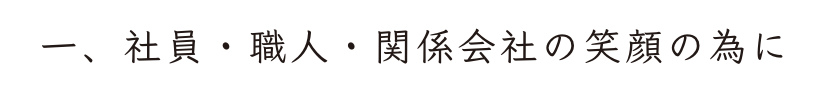 一、社員・職人・関係会社の笑顔の為に