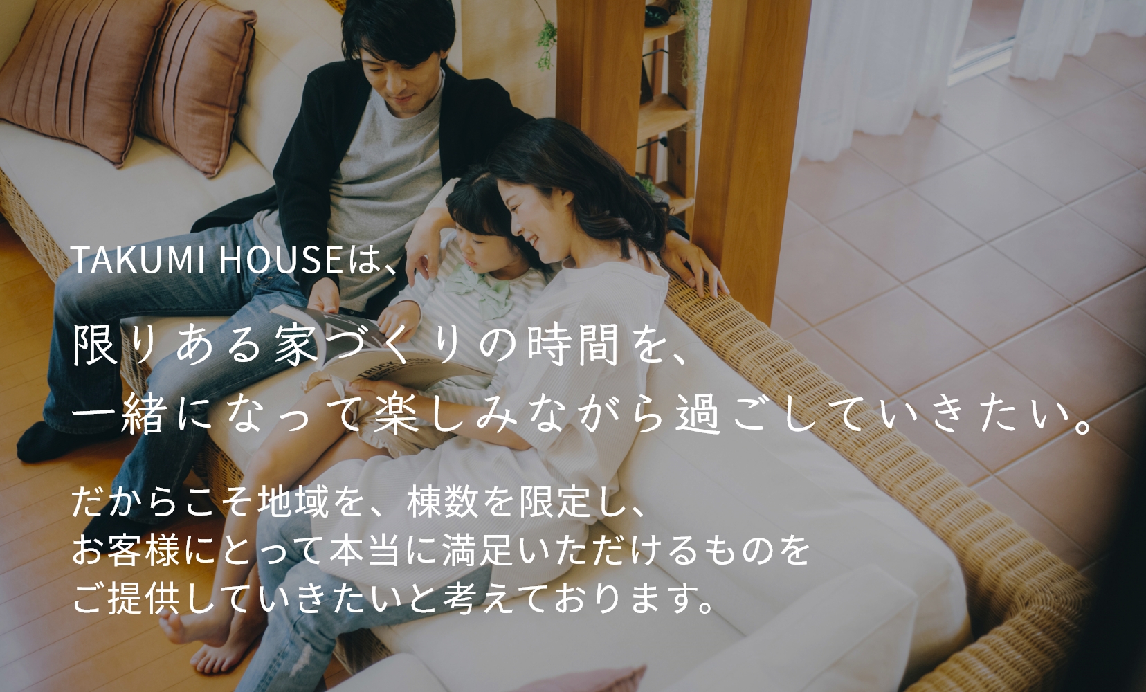 TAKUMI HOUSEは、限りある家づくりの時間を、一緒になって楽しみながら過ごしていきたい。