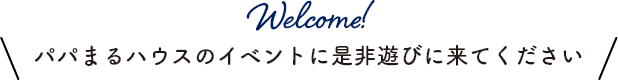 パパまるハウスのイベントに是非遊びに来てください