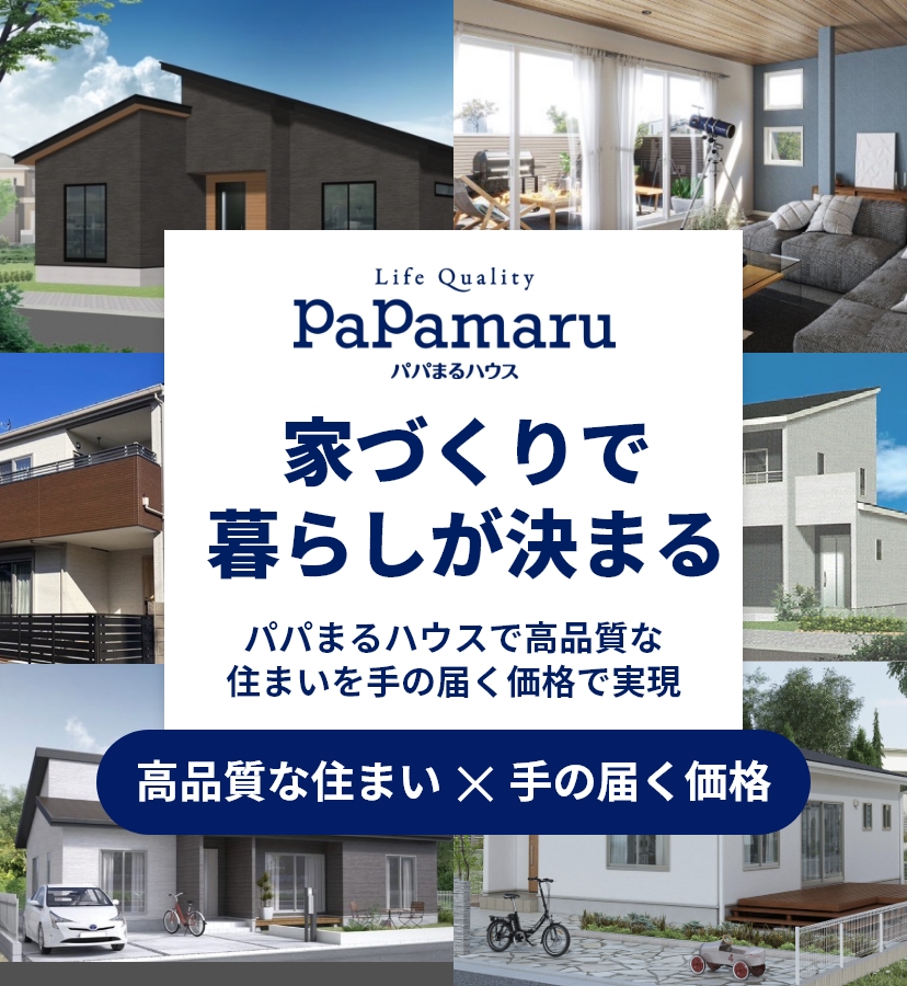 家づくりで暮らしがきまる。パパまるハウスで高品質な住まいを手の届く価格で実現。高品質な住まい×手の届く価格