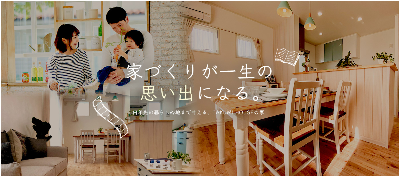家づくりが一生の思い出になる。何年先の暮らし心地まで叶える、TAKUMI HOUSEの家