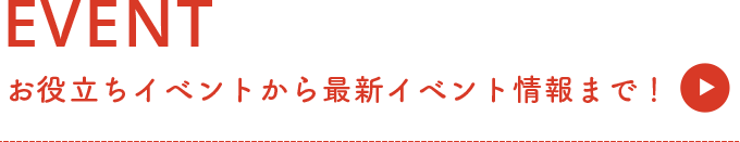 EVENT お役立ちイベントから最新イベント情報まで！