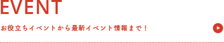 EVENT お役立ちイベントから最新イベント情報まで！