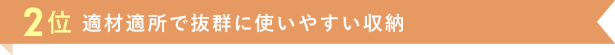 2位 適材適所で抜群に使いやすい収納