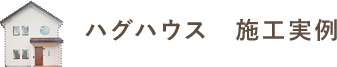 ハグハウス　施工実例